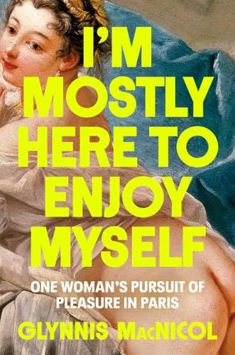 I'm Mostly Here to Enjoy Myself: One Woman's Pursuit of Pleasure in Paris - Glynnis MacNicol · 2024