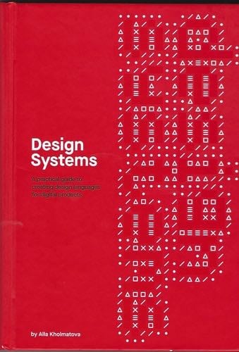 Design Systems: A practical guide for creating design languages for digital products - Alla Kholmatova · 2017