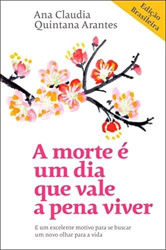 A morte é um dia que vale a pena viver: E um excelente motivo para se buscar um novo olhar para a vida (Portuguese Edition) - Ana Claudia Quintana Arantes · 2019