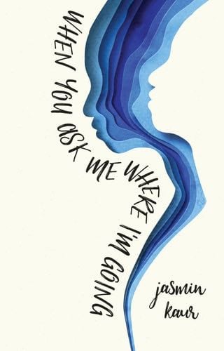 When You Ask Me Where I'm Going - Jasmin Kaur · 2019