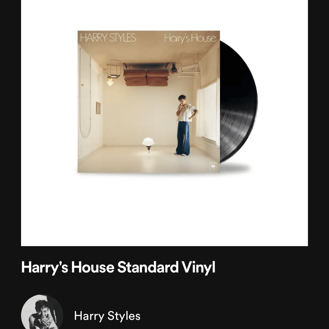 Harry house vinyl - https://shop.spotify.com/en/artist/6KImCVD70vtIoJWnq6nGn3/product/harrys-house-standard-vinyl?utm_medium=app-artistprofile&utm_source=spotify&utm_content=artiststore&utm_term=00a46640f230969103154f89ae979f841670858d7ed07cdf8c632c&utm_promo=&container_platform=&utm_campaign=