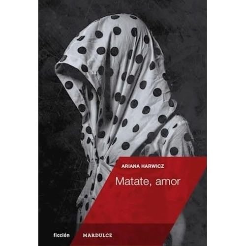 MATATE, AMOR - ARIANA HARWICZ · 2014