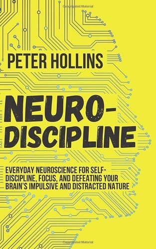 Neuro-Discipline: Everyday Neuroscience for Self-Discipline, Focus, and Defeating Your Brain's Impulsive and Distracted Nature - Peter Hollins · 2019