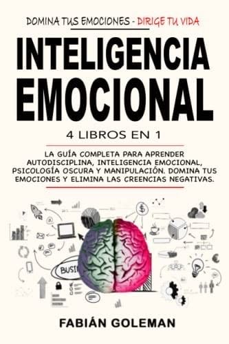 Inteligencia Emocional: 4 Libros en 1: La Guía Completa Para Aprender Autodisciplina, Inteligencia Emocional, Psicología Oscura y Manipulación. Domina ... Las Creencias Negativas. (Spanish Edition) - Fabián Goleman · 2022