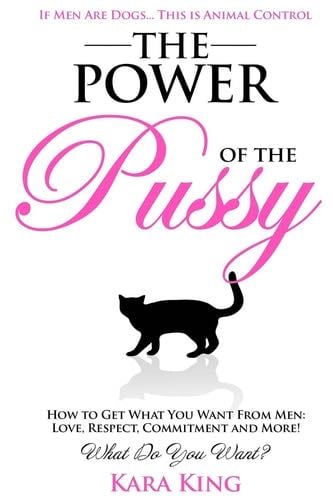 The Power of the Pussy: Get What You Want From Men: Love, Respect, Commitment and More! - Kara King 路 2012