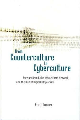 From Counterculture to Cyberculture: Stewart Brand, the Whole Earth Network, and the Rise of Digital Utopianism - Fred Turner · 2006