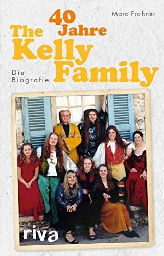 40 Jahre The Kelly Family: Die Biografie - Marc Frohner · 2017