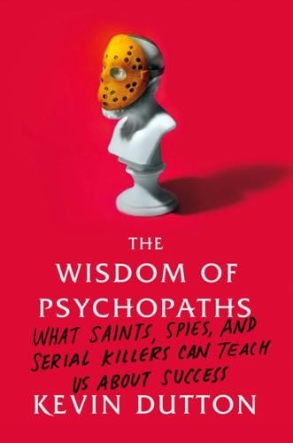 The Wisdom of Psychopaths: What Saints, Spies, and Serial Killers Can Teach Us About Success - Kevin Dutton · 2012