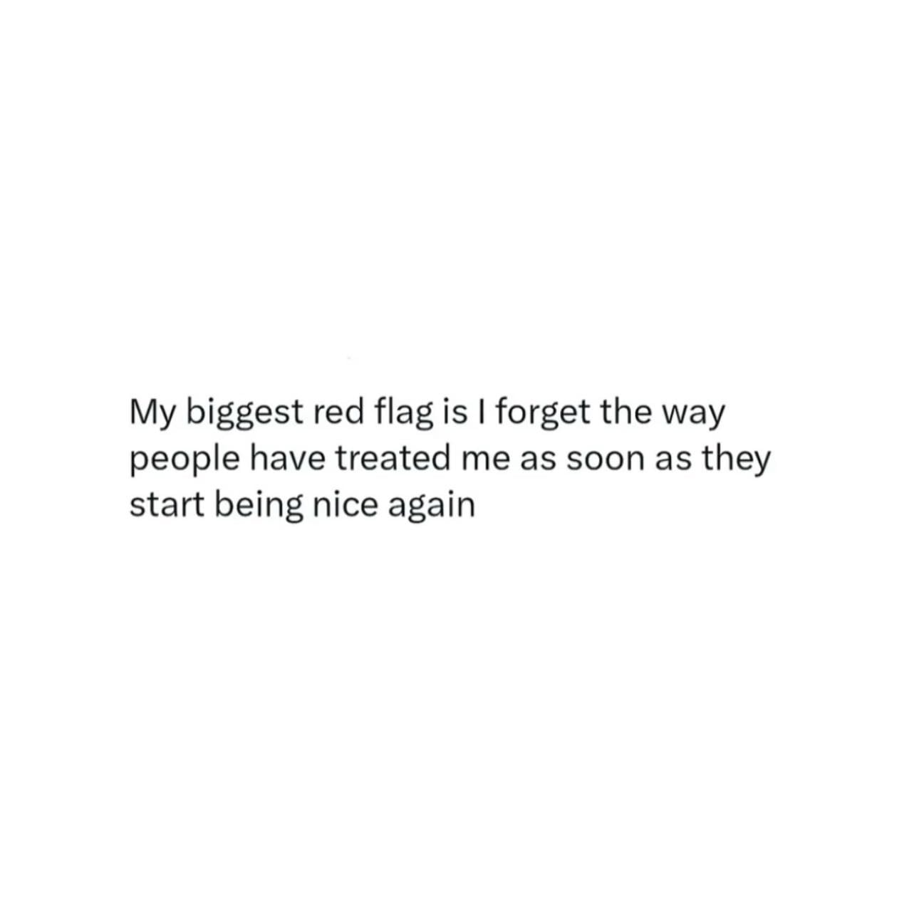 Red Flag Alert - Pay attention to the red flags, people rarely change.