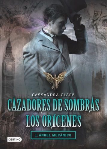 Cazadores de Sombras los Origenes, 1. Angel Mecanico: Clockword Angel (The Infernal Devices Series # 1) (Spanish Edition) - Cassandra Clare · 2011
