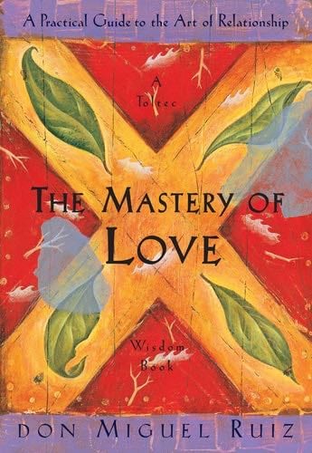 The Mastery of Love: A Practical Guide to the Art of Relationship: A Toltec Wisdom Book - Don Miguel Ruiz · 1999