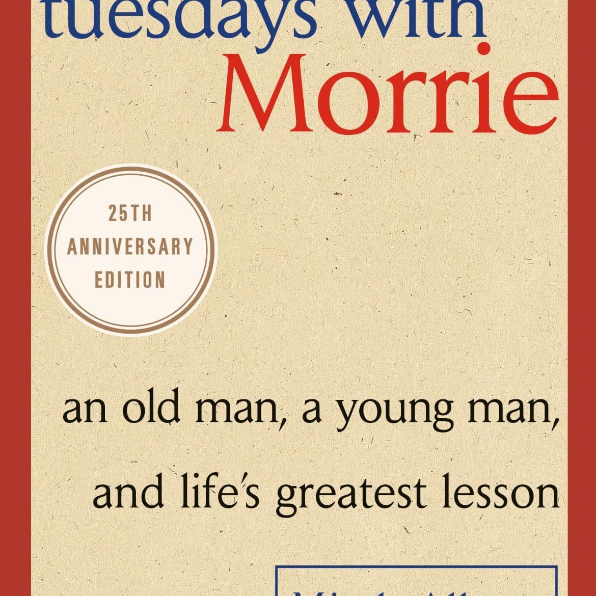 Tuesdays with Morrie: An Old Man, a Young Man, and Life's Greatest Lesson, 25th Anniversary Edition - Mitch Albom · 2002