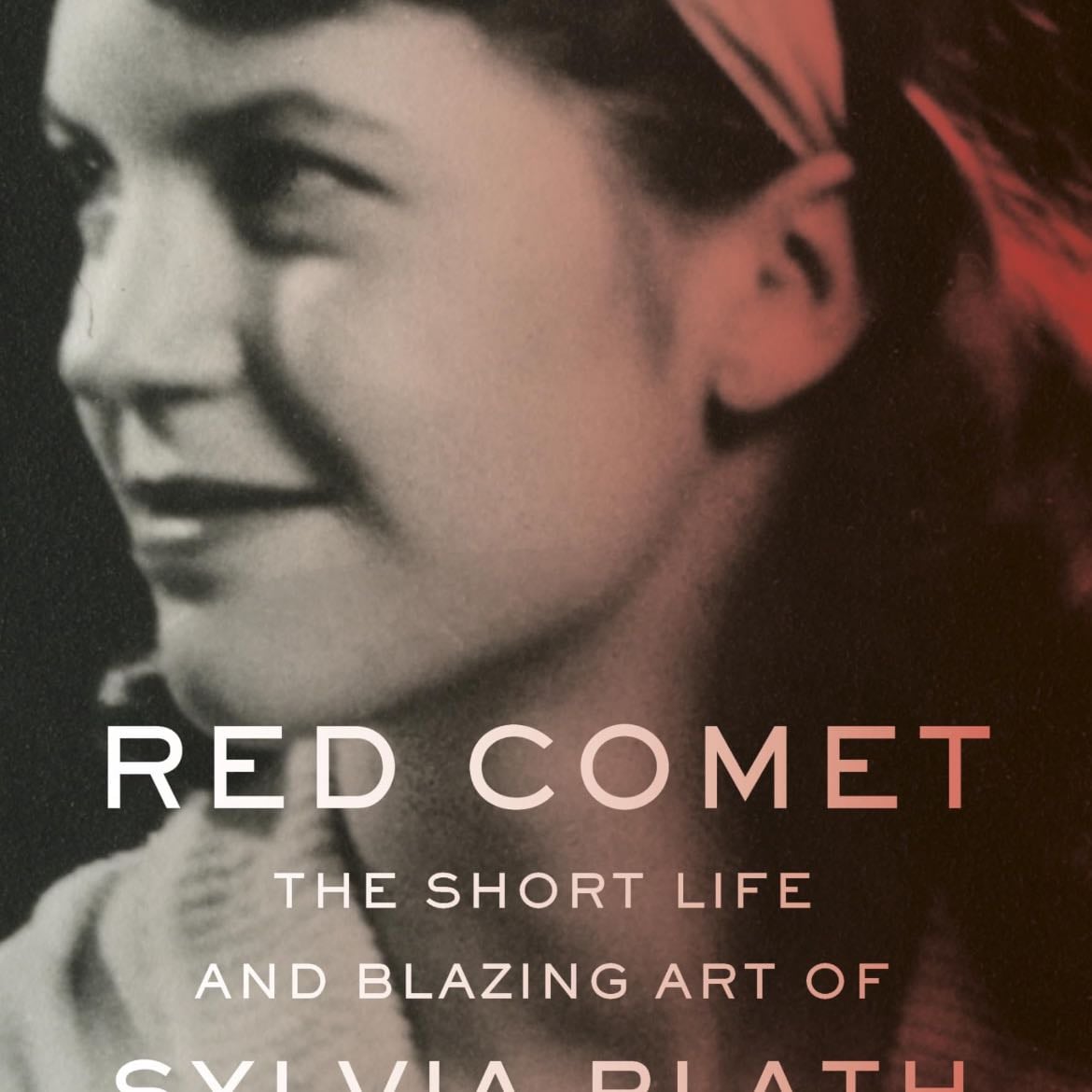 Red Comet: The Short Life and Blazing Art of Sylvia Plath - Heather Clark · 2021