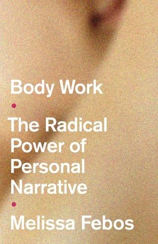 Body Work: The Radical Power of Personal Narrative - Melissa Febos · 2022