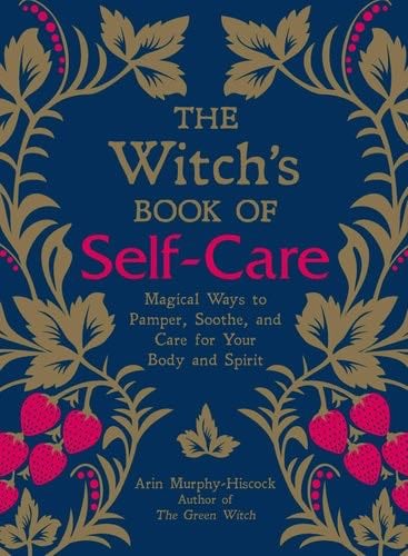 The Witch's Book of Self-Care: Magical Ways to Pamper, Soothe, and Care for Your Body and Spirit - Arin Murphy-Hiscock · 2018