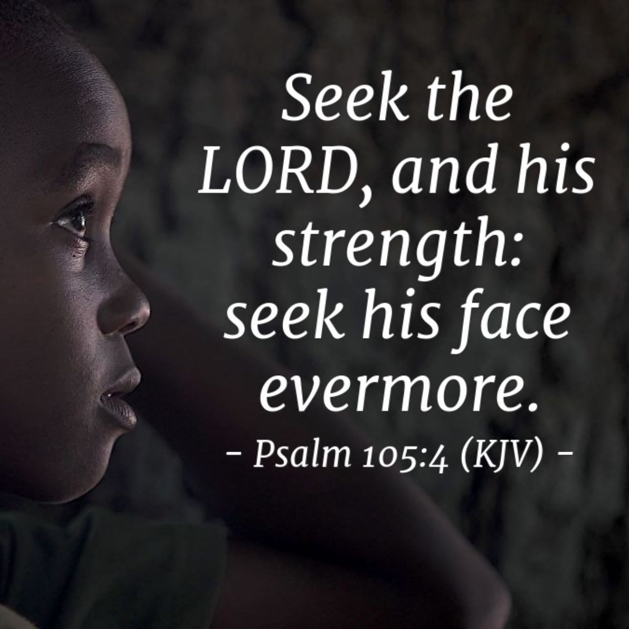 Psalm 105:4 - “Seek the LORD, and his strength: seek his face evermore.”