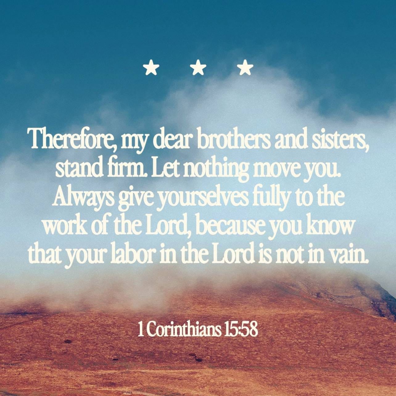 1 Corinthians 15:58 - “Always give yourselves fully to the work of the Lord, because you know that your labor in the Lord is not in vain.”
