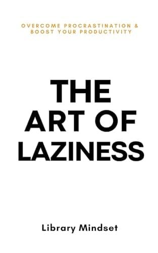 The Art of Laziness: Overcome Procrastination & Improve Your Productivity - Library Mindset 路 2023