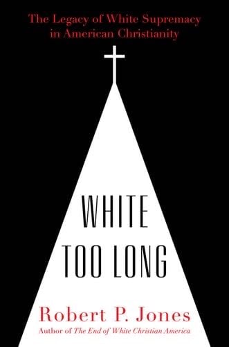 White Too Long: The Legacy of White Supremacy in American Christianity - Robert P. Jones · 2020