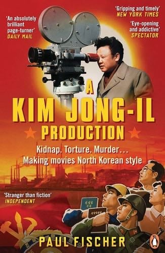 A Kim Jong-Il Production: Kidnap. Torture. Murder... Making Movies North Korean-Style - Paul Fischer · 2016