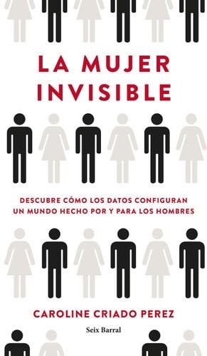 La mujer invisible: Descubre cómo los datos configuran un mundo hecho por y para los hombres - Caroline Criado Perez · 2020