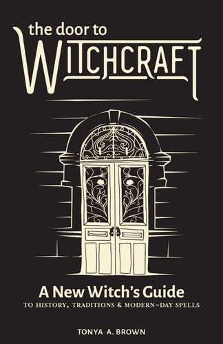 The Door to Witchcraft: A New Witch's Guide to History, Traditions, and Modern-Day Spells - Tonya A. Brown · 2019