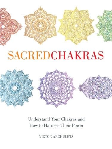 Sacred Chakras: Understand Your Chakras and How to Harness Their Power - Victor Archuleta 路 2020