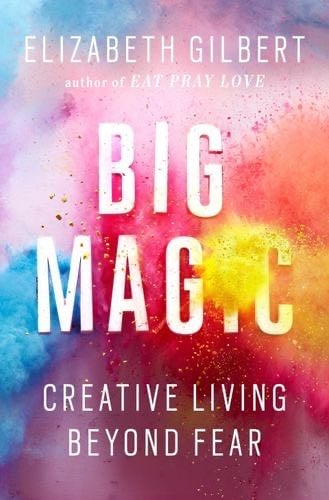 Big Magic: Creative Living Beyond Fear - Elizabeth Gilbert · 2015