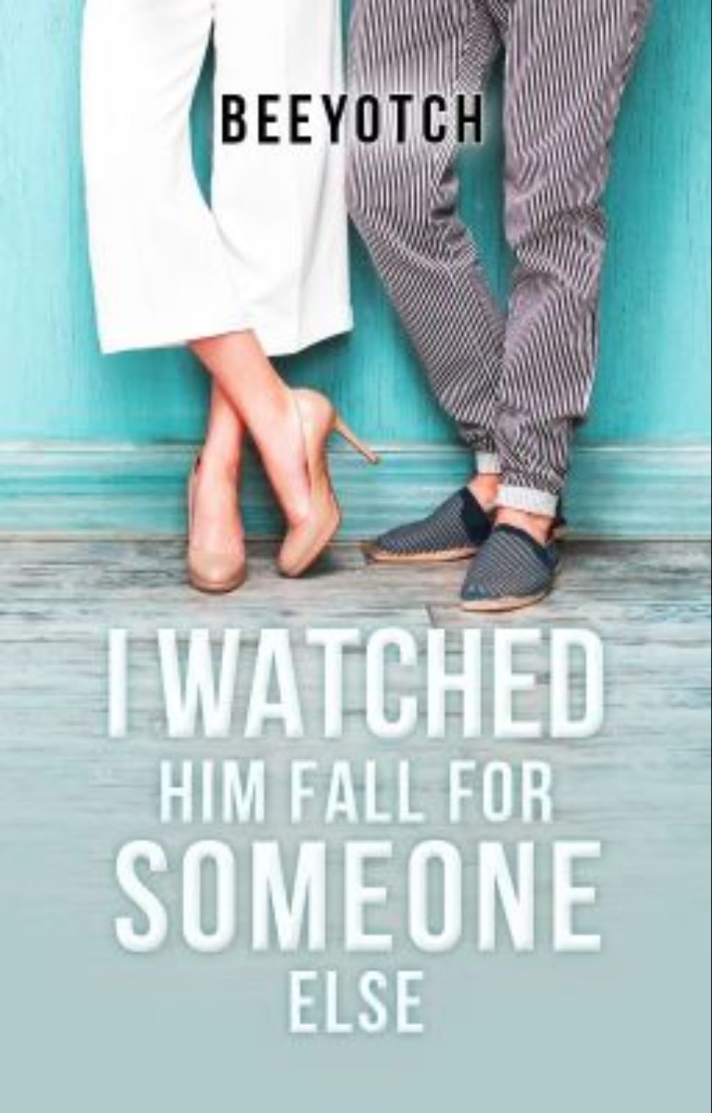 I Watched Him Fall For Someone Else - beeyotch
