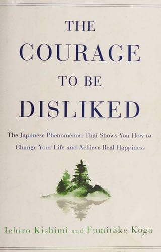 The Courage to Be Disliked: The Japanese Phenomenon That Shows You How to Change Your Life and Achieve Real Happiness - Ichiro Kishimi, Fumitake Koga · 2018