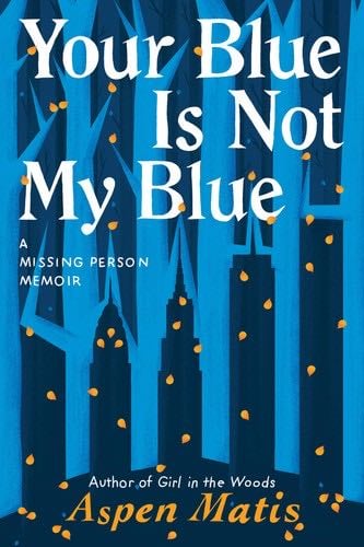 Your Blue Is Not My Blue: A Missing Person Memoir - Aspen Matis · 2020