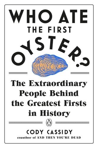 Who Ate the First Oyster?: The Extraordinary People Behind the Greatest Firsts in History - Cody Cassidy · 2020