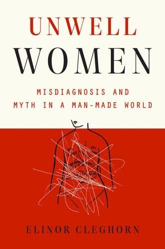 Unwell Women: Misdiagnosis and Myth in a Man-Made World - Elinor Cleghorn Β· 2021
