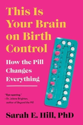 This Is Your Brain on Birth Control: How the Pill Changes Everything - Sarah Hill Β· 2023