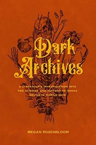 Dark Archives: A Librarian's Investigation into the Science and History of Books Bound in Human Skin - Megan Rosenbloom Β· 2020