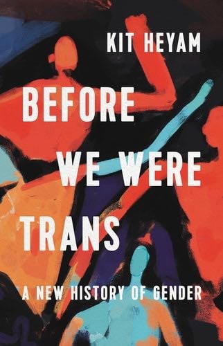 Before We Were Trans: A New History of Gender - Dr. Kit Heyam Ph.D Β· 2022