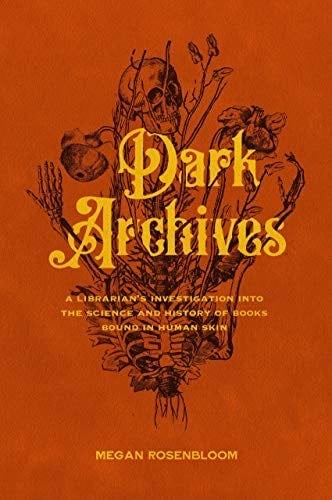 Dark Archives: A Librarian's Investigation into the Science and History of Books Bound in Human Skin - Megan Rosenbloom Β· 2020