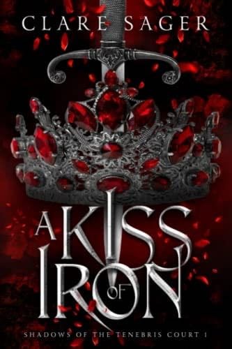 A Kiss of Iron (Shadows of the Tenebris Court) - Clare Sager · 2023