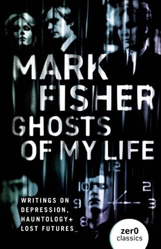 Ghosts of My Life: Writings on Depression, Hauntology and Lost Futures - Mark Fisher · 2014