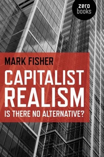 Capitalist Realism: Is there no alternative? - Mark Fisher · 2009