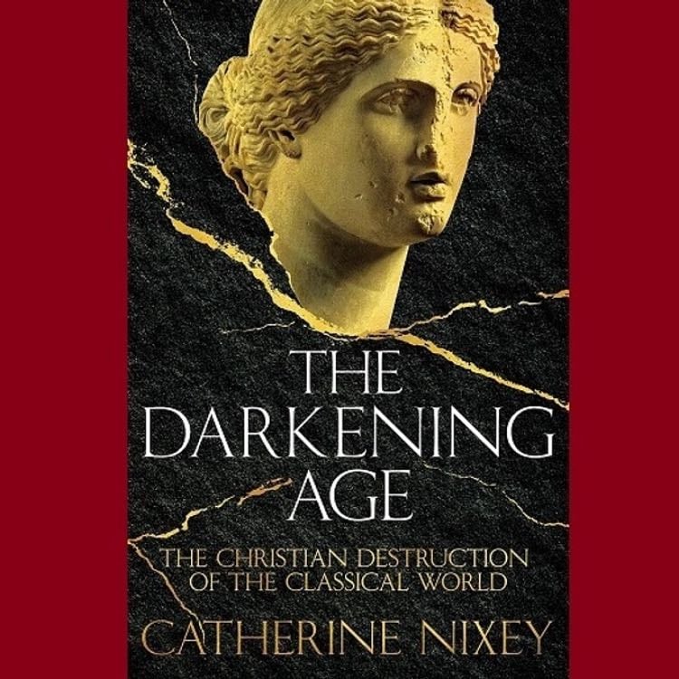 âThe Darkening Age: the Christian Destruction of the Classical Worldâ (2017) - Catherine Nixey
