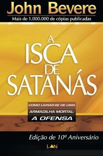 A Isca de Satanas: Como Livrar-se de uma Armadilha Mortal: A Ofensa - John Bevere · 2009