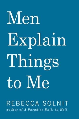 Men Explain Things to Me - Rebecca Solnit · 2014