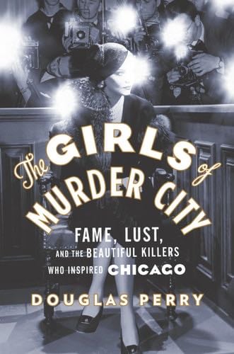 The Girls of Murder City: Fame, Lust, and the Beautiful Killers Who Inspired Chicago - Douglas Perry · 2010