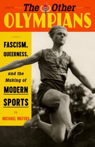 The Other Olympians: Fascism, Queerness, and the Making of Modern Sports - Michael Waters · 2024