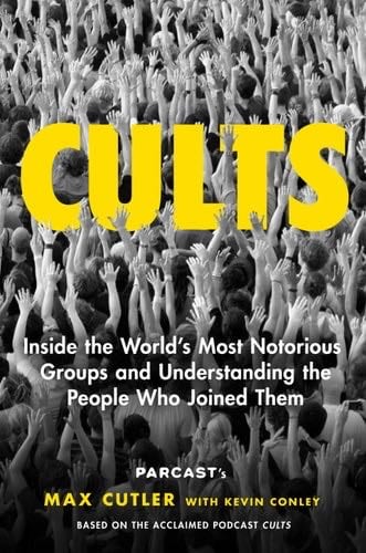 Cults: Inside the World's Most Notorious Groups and Understanding the People Who Joined Them - Max Cutler · 2022