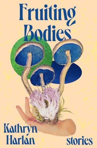 Fruiting Bodies: Stories - Kathryn Harlan · 2022