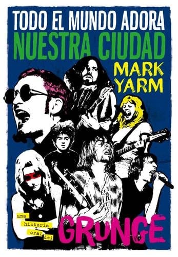 Todo el mundo adora nuestra ciudad: Una historia oral del grunge - Mark Yarm · 2015