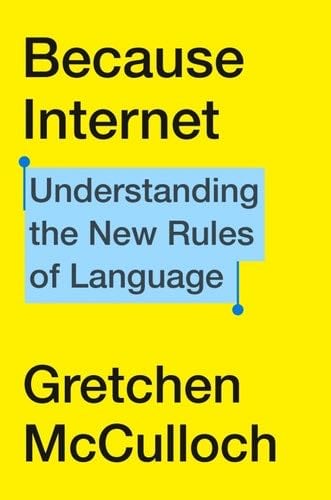 Because Internet: Understanding the New Rules of Language - Gretchen McCulloch · 2019