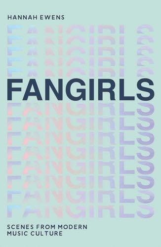 Fangirls: Scenes From Modern Music Culture - Hannah Ewens · 2019